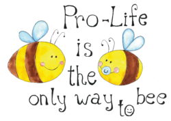 *Pro-life is the only way to bee